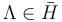 \Lambda\in \bar{H}