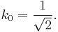  k_0 = \frac{1}{\sqrt{2}}.